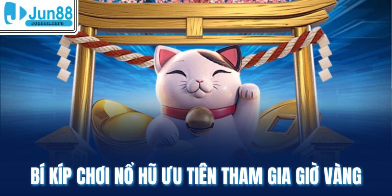 Bí kíp chơi nổ hũ ưu tiên tham gia giờ vàng
