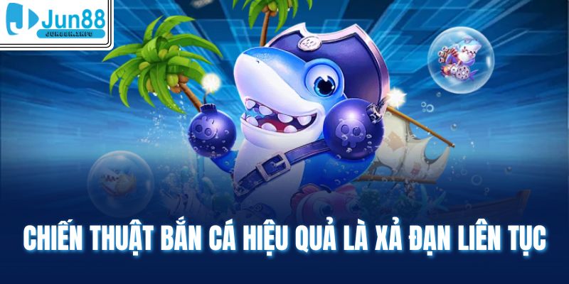 Chiến thuật bắn cá hiệu quả là xả đạn liên tục