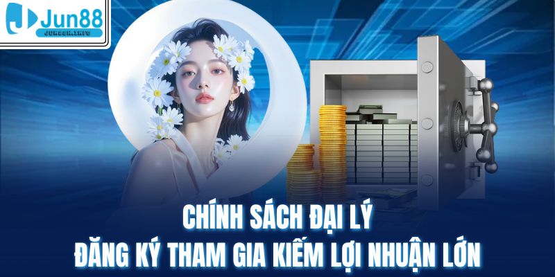 Chính Sách Đại Lý - Đăng Ký Tham Gia Kiếm Lợi Nhuận Lớn
