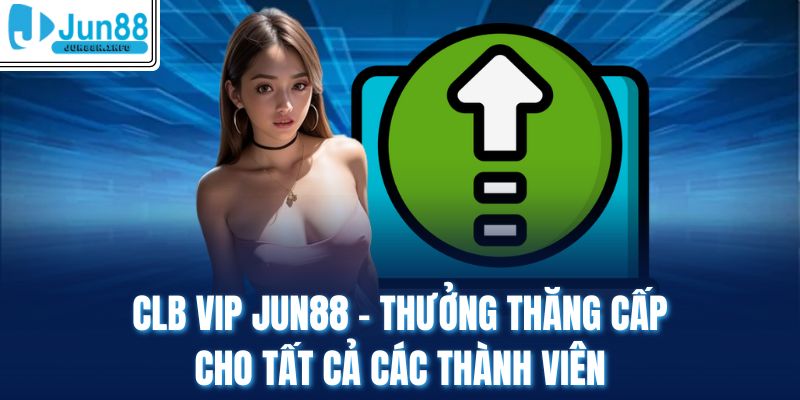 Clb Vip Jun88 - Thưởng Thăng Cấp Cho Tất Cả Các Thành Viên