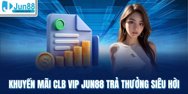 Khuyến mãi clb vip Jun88 trả thưởng siêu hời