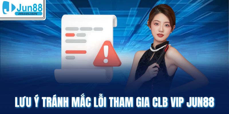 Lưu ý tránh mắc lỗi tham gia clb vip Jun88
