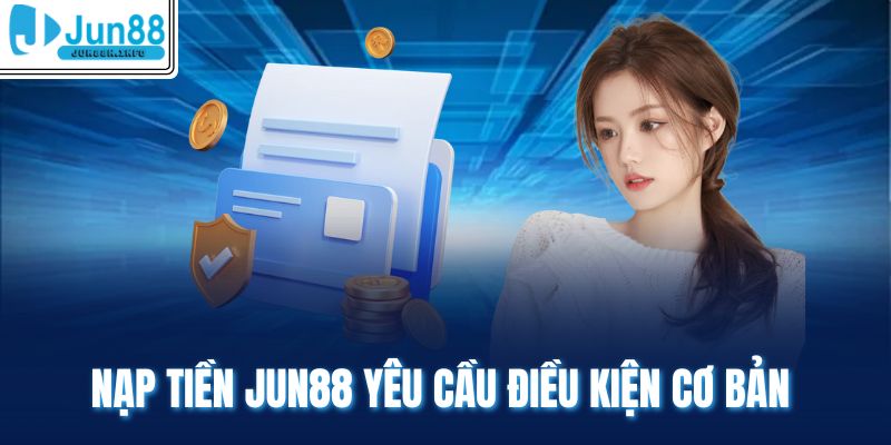 Nạp tiền Jun88 yêu cầu điều kiện cơ bản 