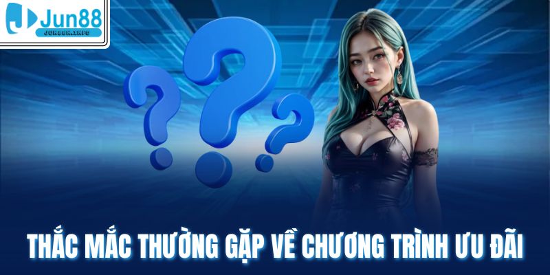 Thắc mắc thường gặp về chương trình ưu đãi tại Jun88