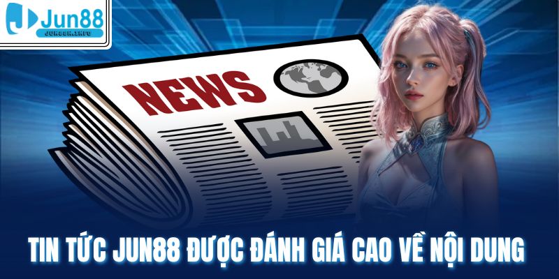 Tin tức Jun88 được đánh giá cao về nội dung 